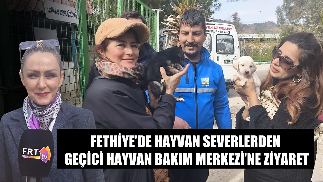 Fethiye'de hayvan severlerden Geçici Hayvan Bakım Merkezi'ne ziyaret