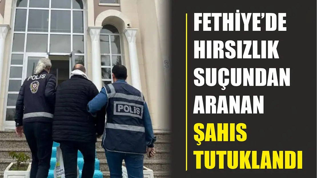 Fethiye'de hırsızlık suçundan aranan şahıs tutuklandı