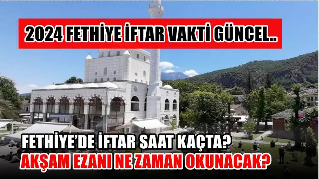 Fethiye'de iftar saat kaçta? Akşam ezanı ne zaman okunacak? 2024 Fethiye iftar vakti güncel..