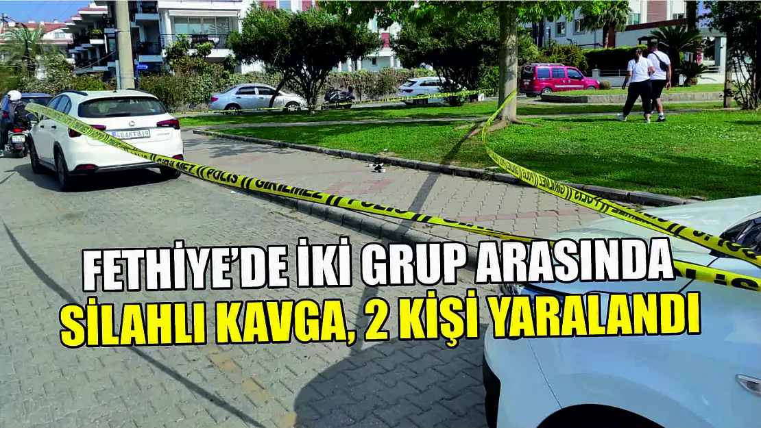 Fethiye'de iki grup arasında silahlı kavga 2 kişi yaralandı