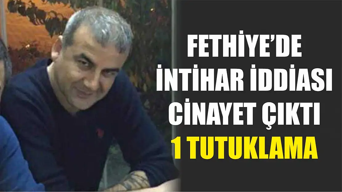 Fethiye'de intihar iddiası cinayet çıktı: 1 tutuklama