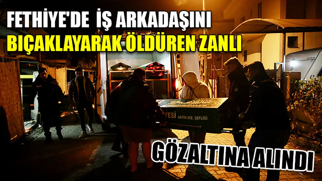 Fethiye'de  iş arkadaşını bıçaklayarak öldüren zanlı gözaltına alındı