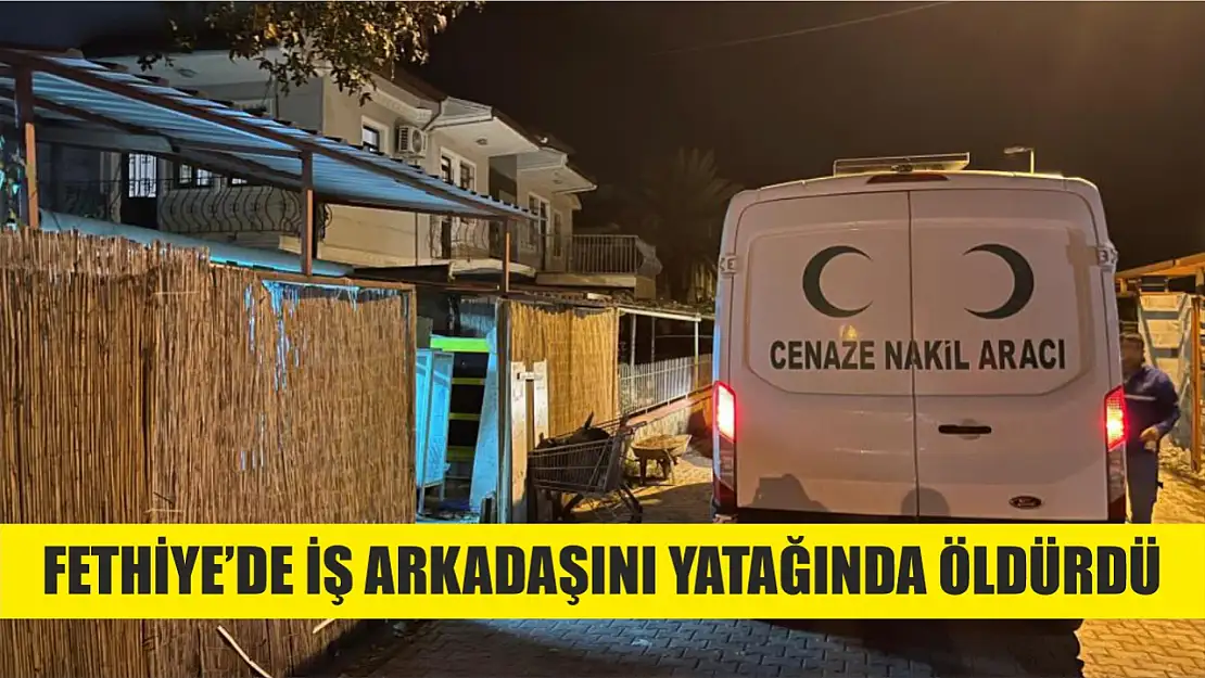 Fethiye'de iş arkadaşını yatağında öldürdü