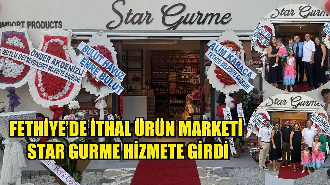 Fethiye'de İthal Ürün Marketi Star Gurme Hizmete Girdi