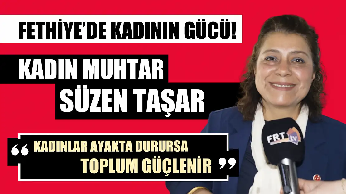 Fethiye'de kadının gücü! Kadın Muhtar Süzen Taşar, 'Kadınlar ayakta durursa, toplum güçlenir'