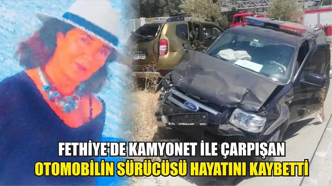 Fethiye'de kamyonet ile çarpışan otomobilin sürücüsü hayatını kaybetti