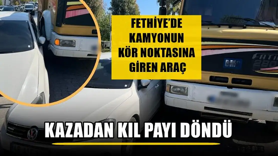 Fethiye'de kamyonun kör noktasına giren araç kazadan kıl payı döndü