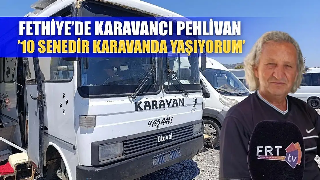 Fethiye'de karavancı Pehlivan, '10 senedir karavanda yaşıyorum'