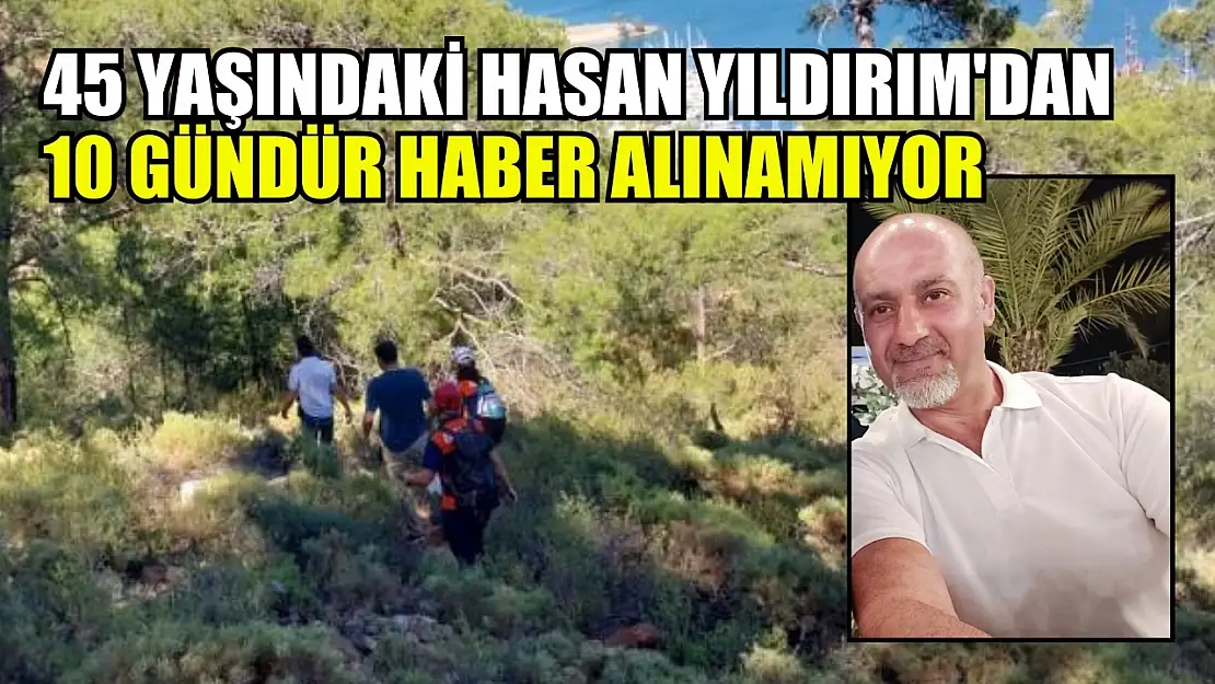 Fethiye'de kayıp 45 yaşındaki Hasan Yıldırım'dan 10 gündür haber alınamıyor