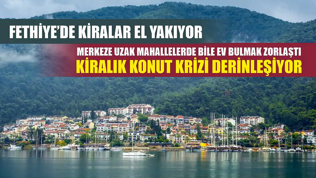Fethiye'de Kiralar El Yakıyor: Merkeze Uzak Mahallelerde Bile Ev Bulmak Zorlaştı Kiralık konut krizi derinleşiyor