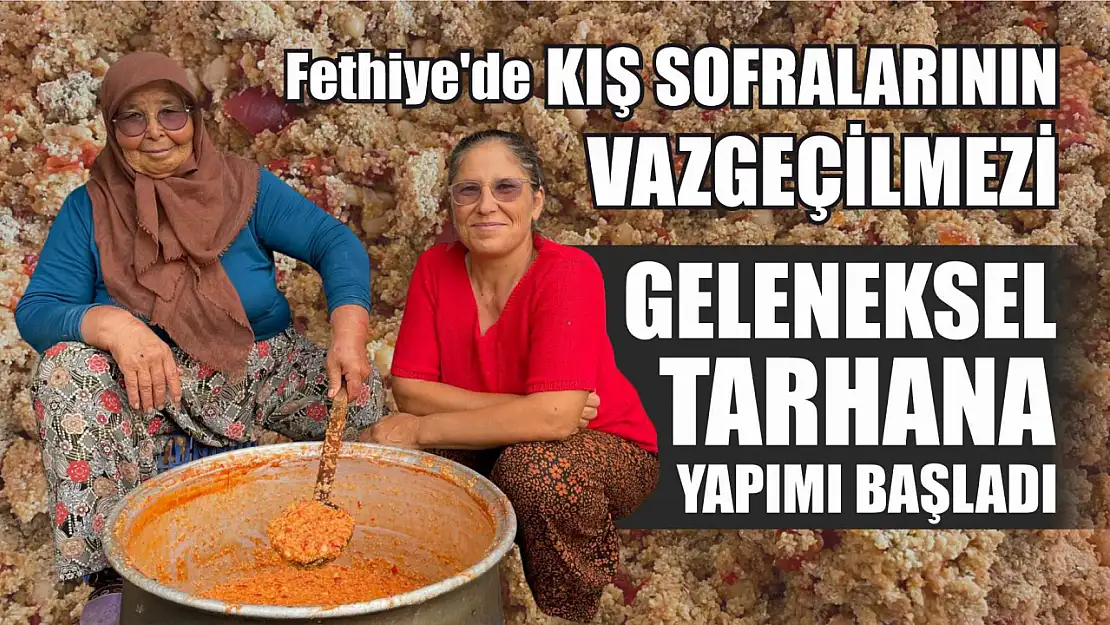 Fethiye'de Kış Sofralarının Vazgeçilmezi Geleneksel Tarhana Yapımı Başladı