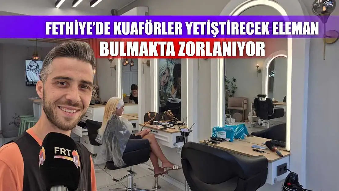 Fethiye'de kuaförler yetiştirecek eleman bulmakta zorlanıyor