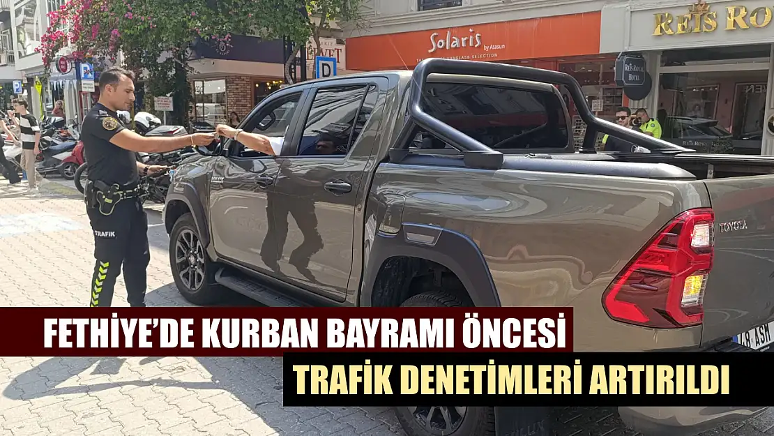 Fethiye'de Kurban Bayramı öncesi trafik denetimleri artırıldı