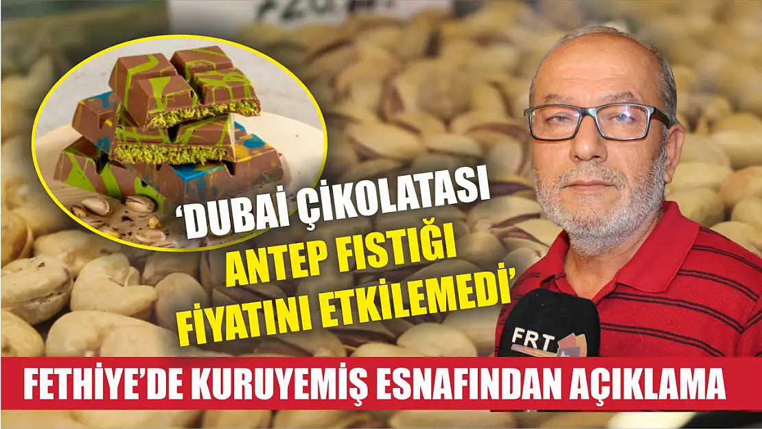 Fethiye'de kuruyemiş esnafından açıklama: 'Dubai çikolatası Antep fıstığı fiyatını etkilemedi'