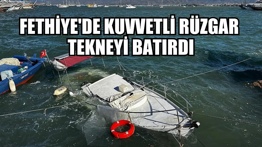 Fethiye'de kuvvetli rüzgar tekneyi batırdı