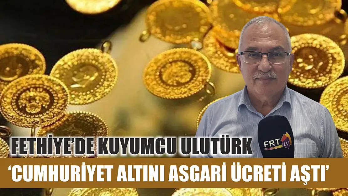 Fethiye'de kuyumcu Ulutürk, 'Cumhuriyet altını asgari ücreti aştı'