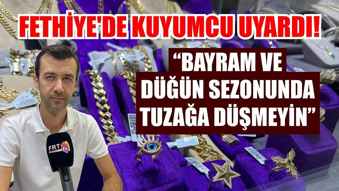 Fethiye'de Kuyumcu uyardı! 'Bayram ve düğün sezonunda tuzağa düşmeyin'