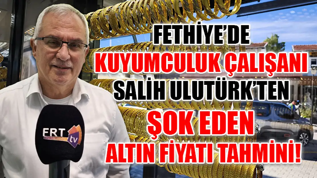 Fethiye'de Kuyumculuk Çalışanı Salih Ulutürk'ten Şok Eden Altın Fiyatı Tahmini!