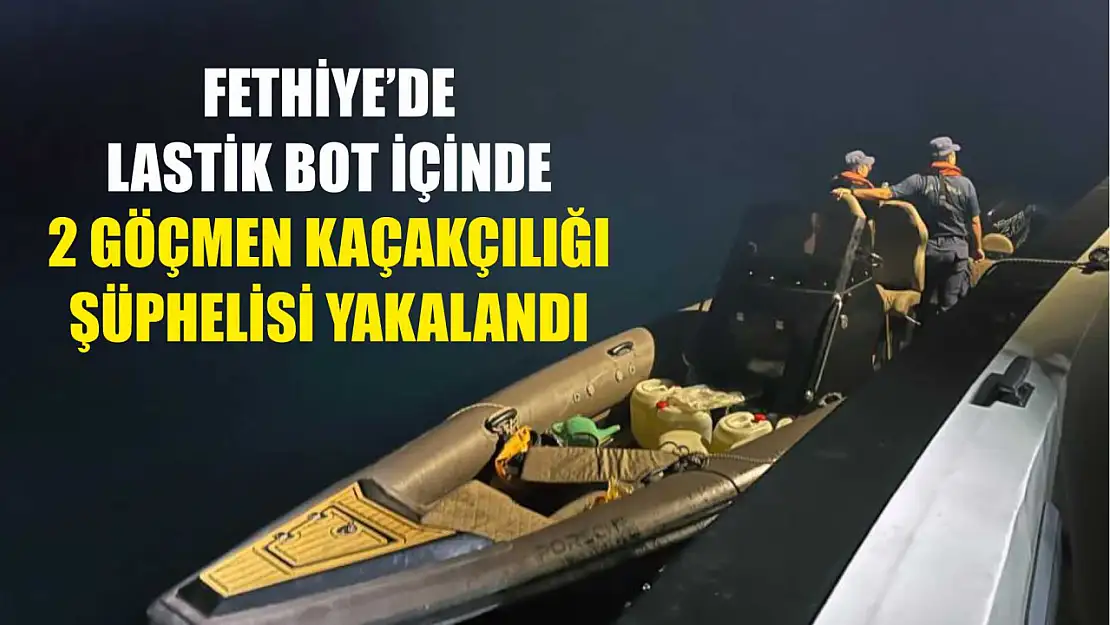 Fethiye'de lastik bot içinde 2 göçmen kaçakçılığı şüphelisi yakalandı