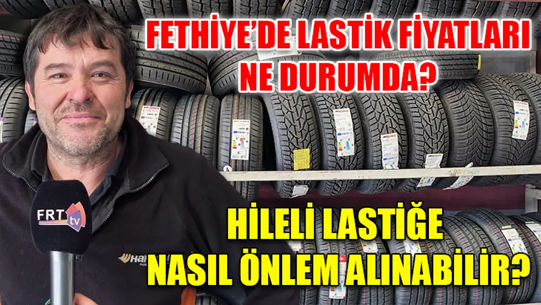 Fethiye'de lastik fiyatları ne durumda? Hileli lastiğe nasıl önlem alınabilir?