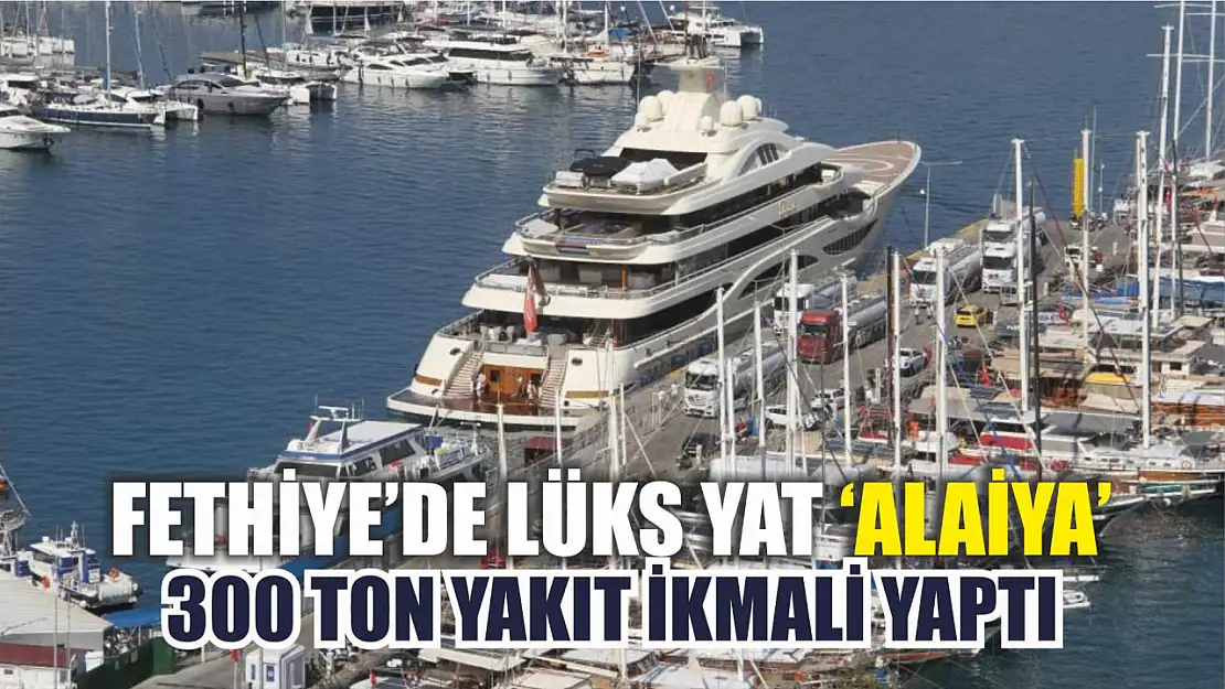 Fethiye'de lüks yat 'Alaiya' 300 ton yakıt ikmali yaptı