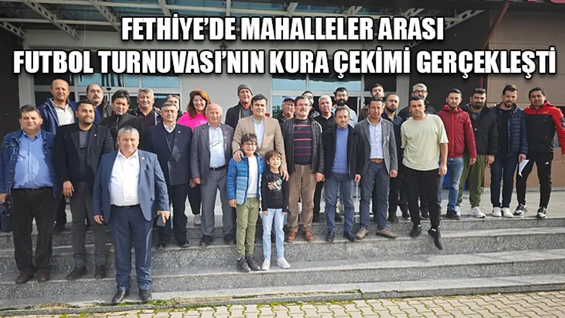 Fethiye'de Mahalleler Arası Futbol Turnuvası'nın Kura Çekimi Gerçekleşti