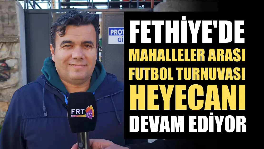 Fethiye'de Mahalleler Arası Futbol Turnuvası heyecanı devam ediyor