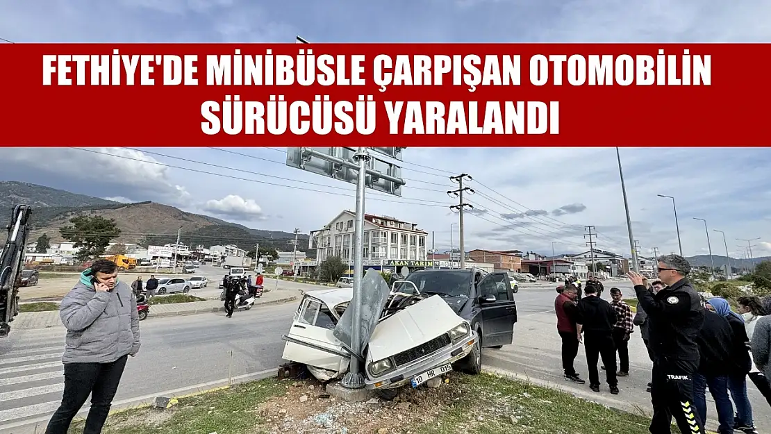 Fethiye'de minibüsle çarpışan otomobilin sürücüsü yaralandı