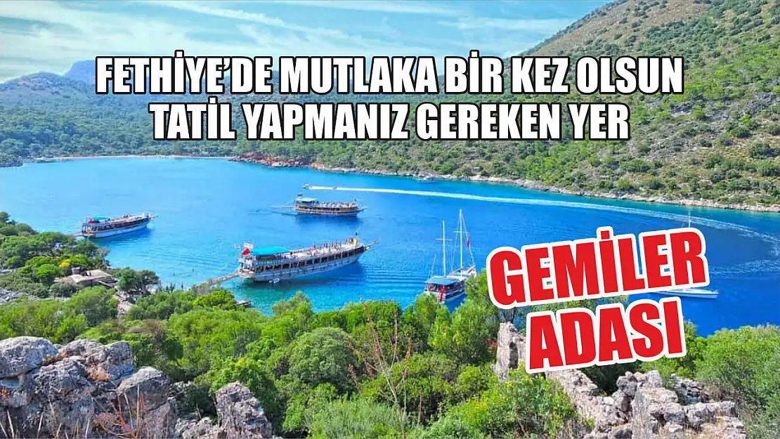 Fethiye'de mutlaka bir kez olsun tatil yapmanız gereken yer: Gemiler Adası