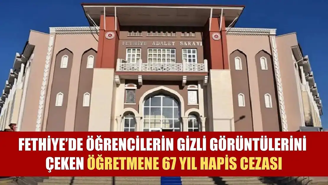 Fethiye'de Öğrencilerin Gizli Görüntülerini Çeken Öğretmene 67 Yıl Hapis Cezası