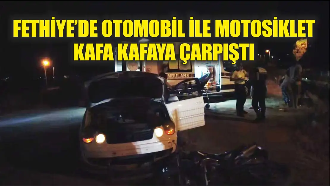 Fethiye'de otomobil ile motosiklet kafa kafaya çarpıştı