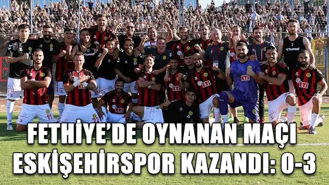 Fethiye'de Oynanan Maçı Eskişehirspor Kazandı: 0-3