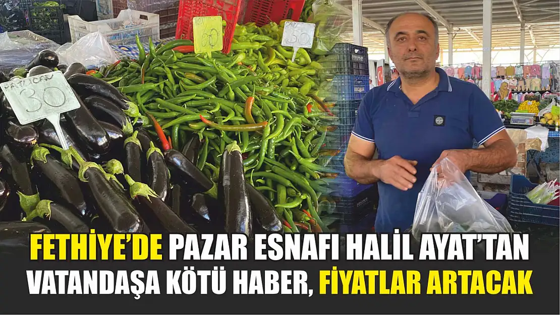 Fethiye'de Pazar Esnafı Halil Ayat'tan Vatandaşa Kötü Haber, Fiyatlar Artacak