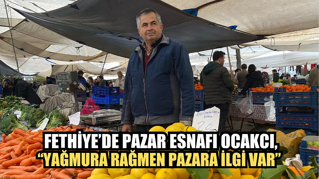 Fethiye'de Pazar Esnafı Ocakcı, 'Yağmura Rağmen Pazara İlgi Var'