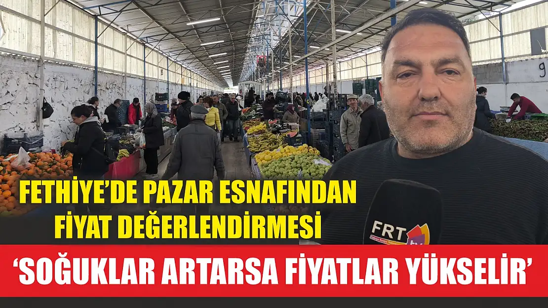 Fethiye'de pazar esnafından fiyat değerlendirmesi, 'Soğuklar artarsa fiyatlar yükselir'