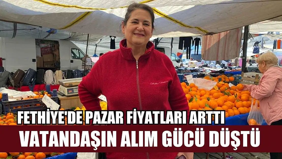 Fethiye'de pazar fiyatları arttı: Vatandaşın alım gücü düştü