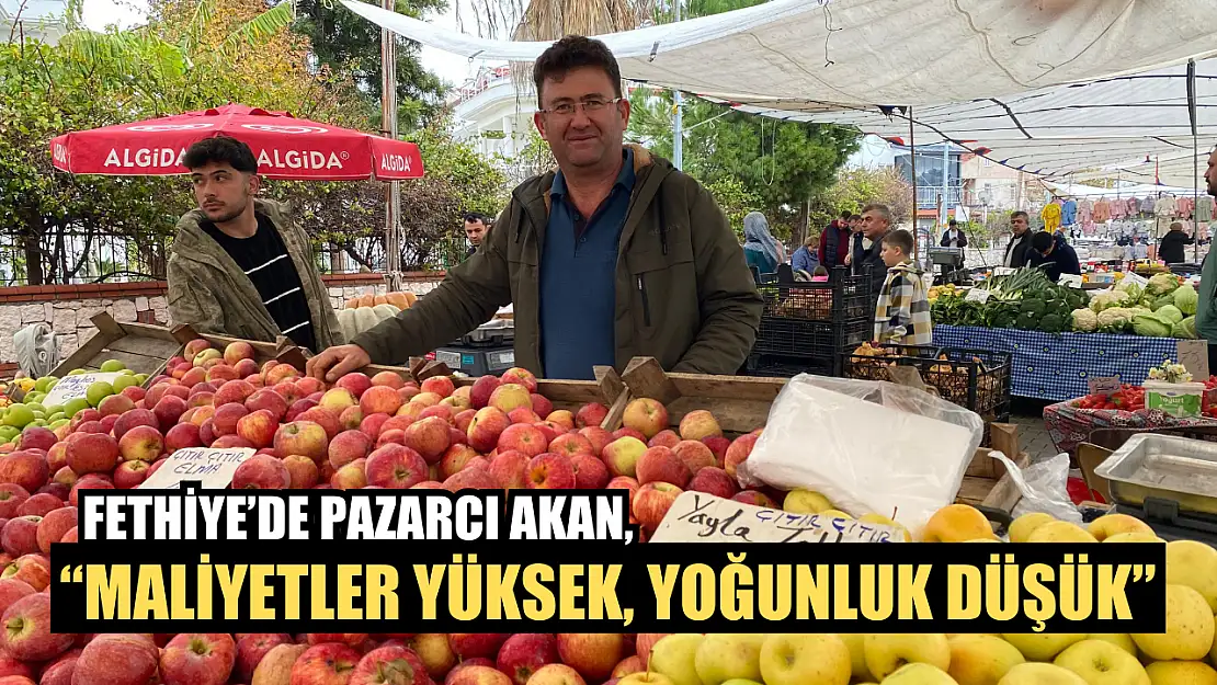 Fethiye'de Pazarcı Akan, 'Maliyetler Yüksek, Yoğunluk Düşük'