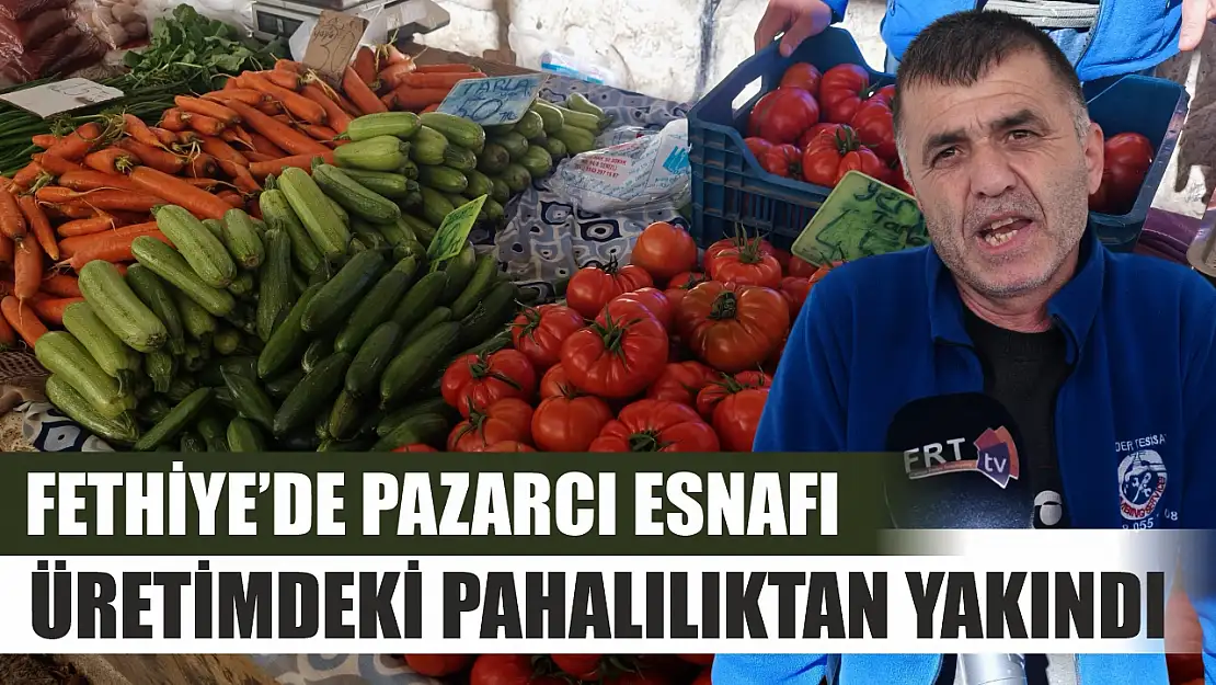 Fethiye'de pazarcı esnafı üretimdeki pahalılıktan yakındı