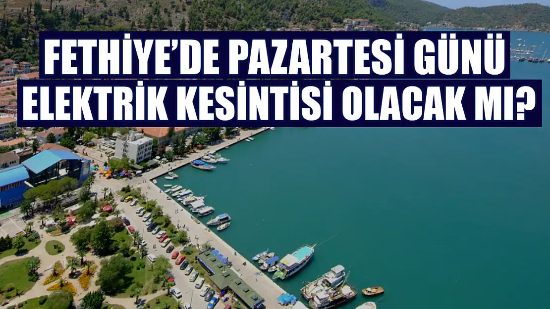 Fethiye'de Pazartesi günü elektrik kesintisi olacak mı?