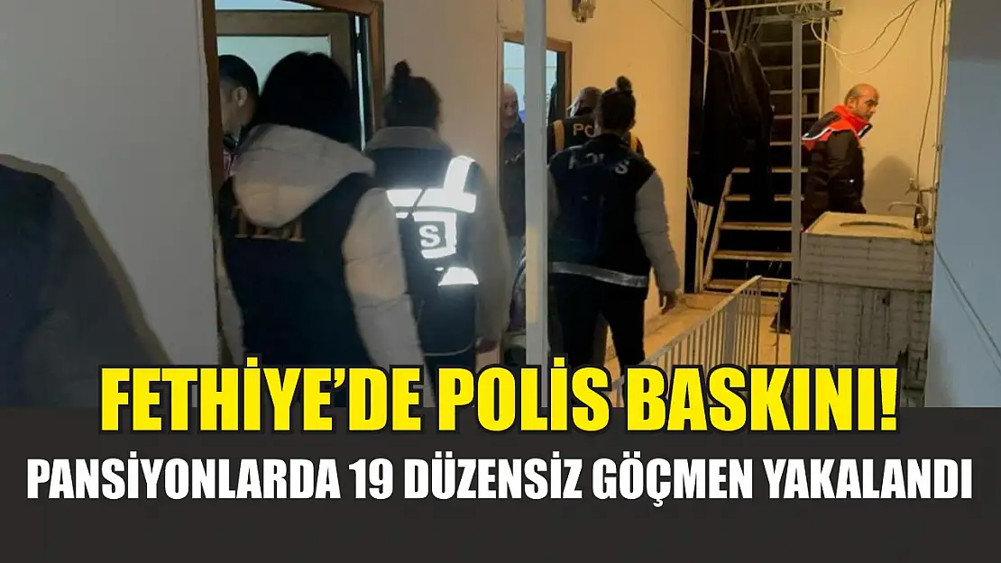 Fethiye'de polis baskını! Pansiyonlarda 19 düzensiz göçmen yakalandı