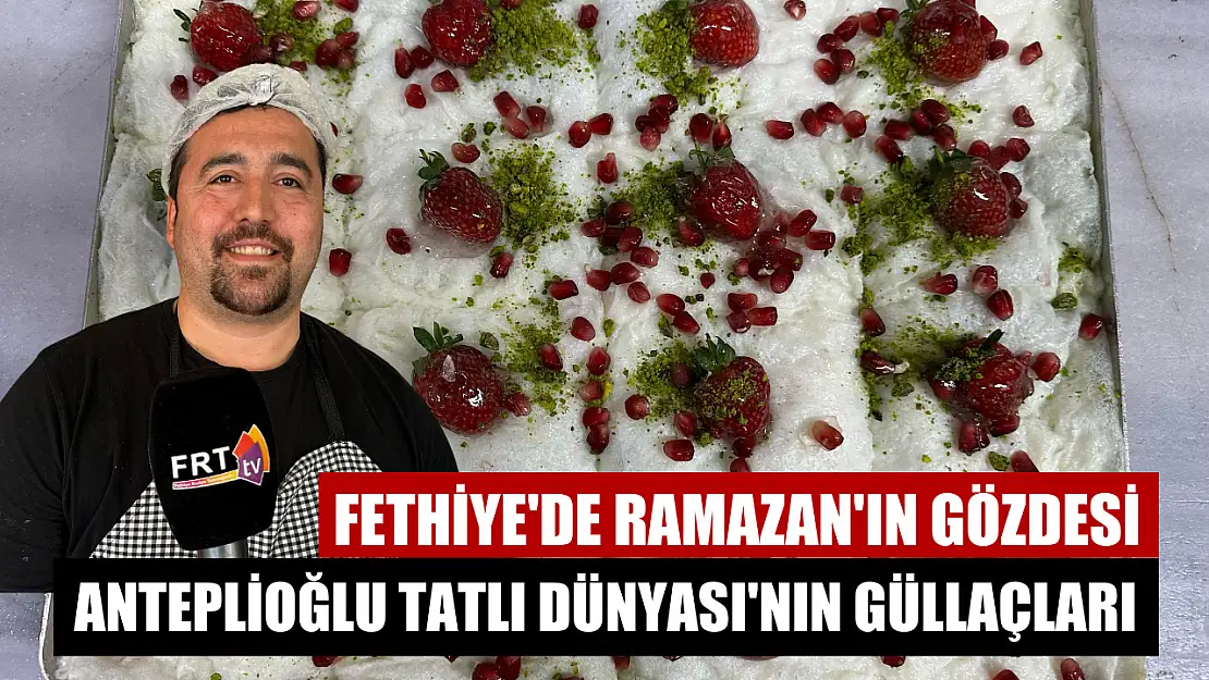 Fethiye'de Ramazan'ın gözdesi: Anteplioğlu Tatlı Dünyası'nın güllaçları