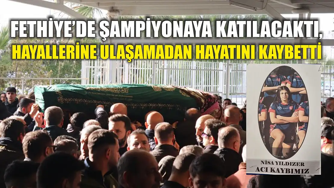 Fethiye'de şampiyonaya katılacaktı, hayallerine ulaşamadan hayatını kaybetti