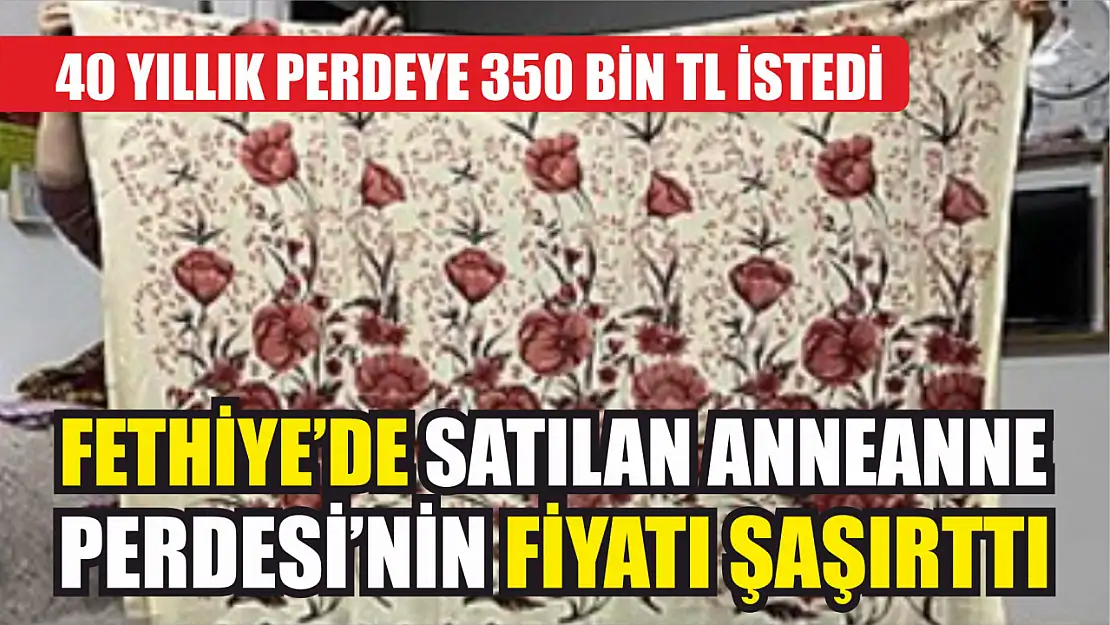 Fethiye'de Satılan Anneanne Perdesi'nin Fiyatı Şaşırttı: 40 yıllık perdeye 350 bin TL istedi