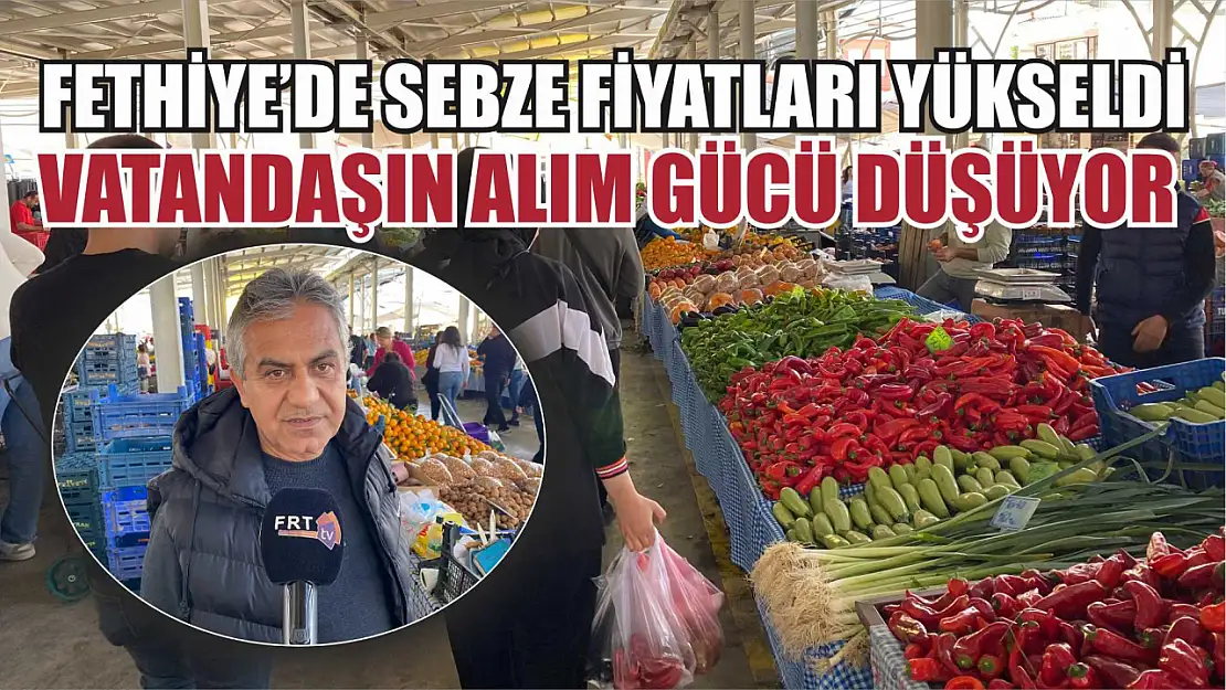 Fethiye'de Sebze Fiyatları Yükseldi, Vatandaşın Alım Gücü Düşüyor