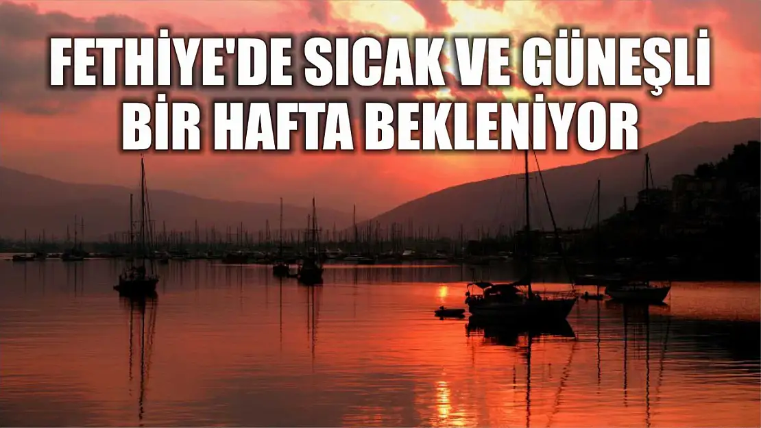 Fethiye'de Sıcak ve Güneşli Bir Hafta Bekleniyor