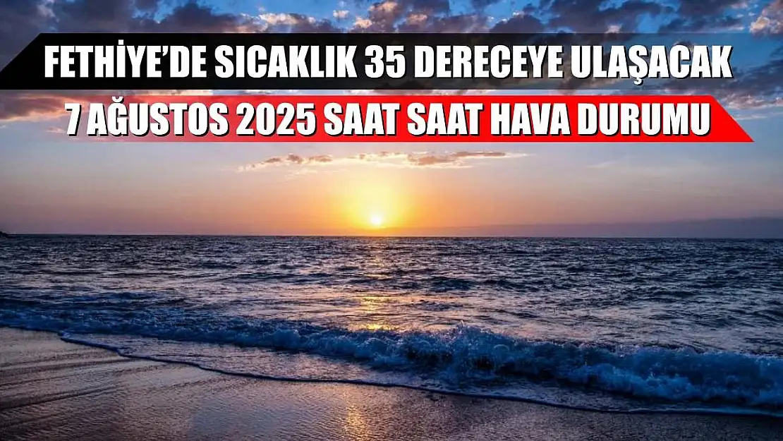 Fethiye'de Sıcaklık 35 Dereceye Ulaşacak: 7 Ağustos 2025 Saat Saat Hava Durumu