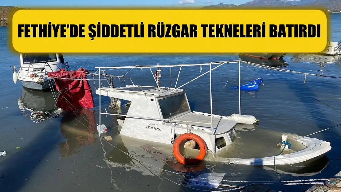 Fethiye'de şiddetli rüzgar tekneleri batırdı