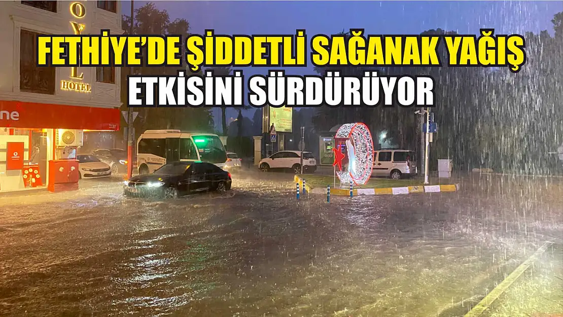 Fethiye'de Şiddetli Sağanak Yağış Etkisini Sürdürüyor