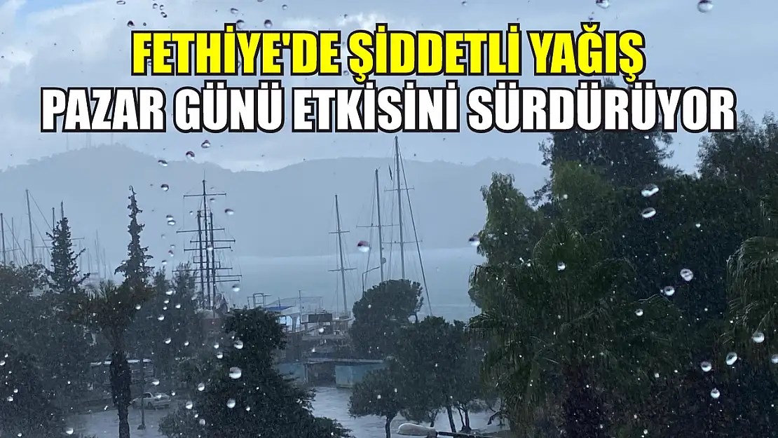 Fethiye'de Şiddetli Yağış Pazar Günü Etkisini Sürdürüyor