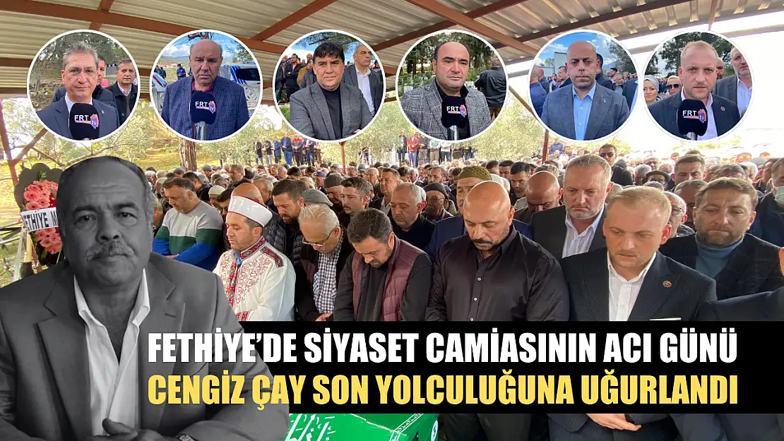 Fethiye'de Siyaset Camiasının Acı Günü, Cengiz Çay Son Yolculuğuna Uğurlandı